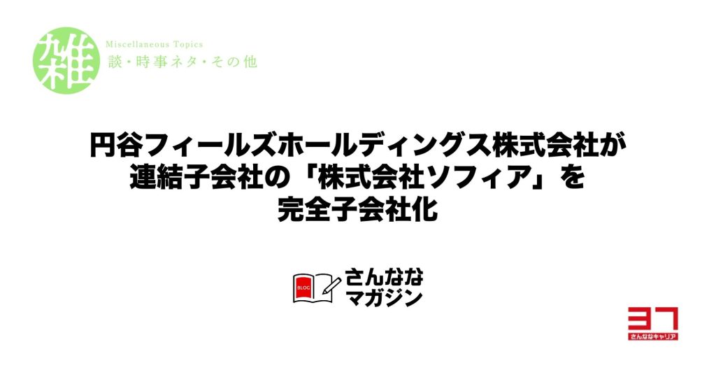 円谷フィールズホールディングス株式会社が連結子会社の「株式会社ソフィア」を完全子会社化